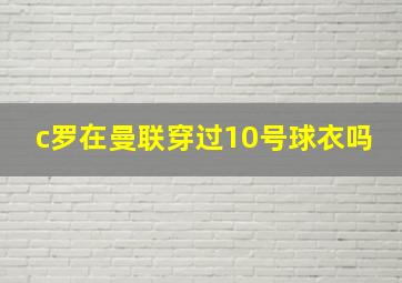 c罗在曼联穿过10号球衣吗