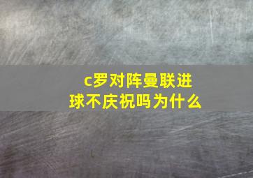 c罗对阵曼联进球不庆祝吗为什么