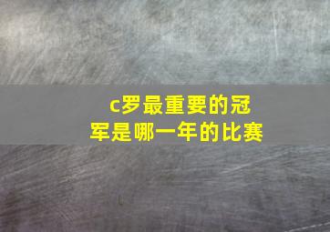 c罗最重要的冠军是哪一年的比赛