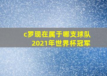 c罗现在属于哪支球队2021年世界杯冠军