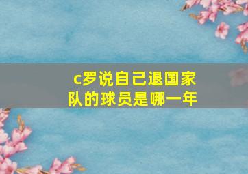 c罗说自己退国家队的球员是哪一年