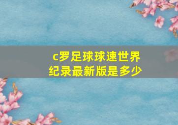 c罗足球球速世界纪录最新版是多少