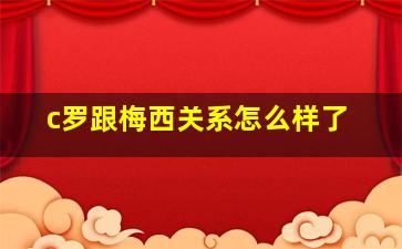 c罗跟梅西关系怎么样了