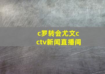 c罗转会尤文cctv新闻直播间