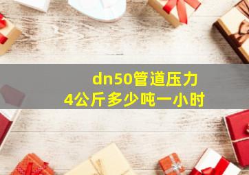 dn50管道压力4公斤多少吨一小时