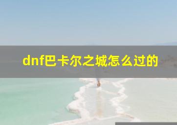 dnf巴卡尔之城怎么过的