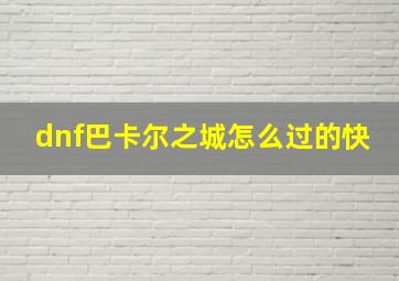 dnf巴卡尔之城怎么过的快