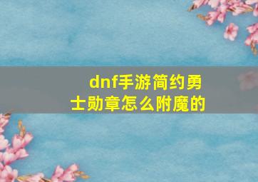 dnf手游简约勇士勋章怎么附魔的