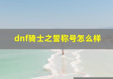 dnf骑士之誓称号怎么样