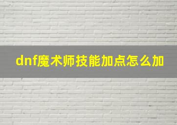 dnf魔术师技能加点怎么加