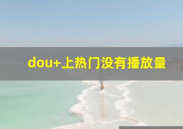 dou+上热门没有播放量