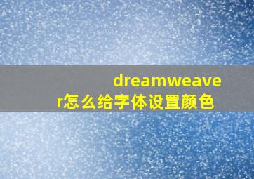 dreamweaver怎么给字体设置颜色