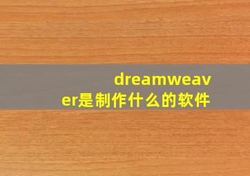 dreamweaver是制作什么的软件