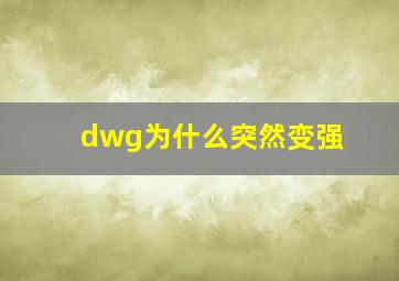 dwg为什么突然变强