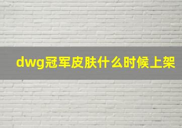 dwg冠军皮肤什么时候上架