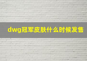 dwg冠军皮肤什么时候发售