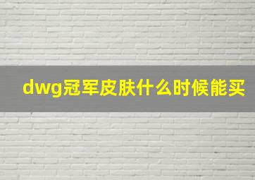 dwg冠军皮肤什么时候能买