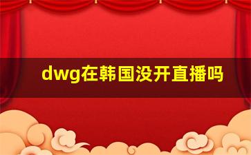 dwg在韩国没开直播吗