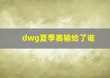 dwg夏季赛输给了谁