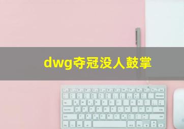 dwg夺冠没人鼓掌