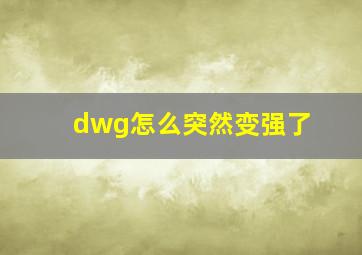 dwg怎么突然变强了