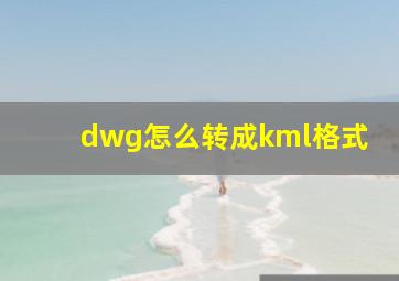 dwg怎么转成kml格式