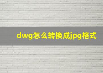 dwg怎么转换成jpg格式