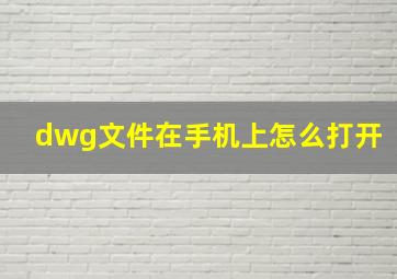 dwg文件在手机上怎么打开