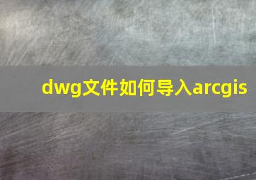 dwg文件如何导入arcgis