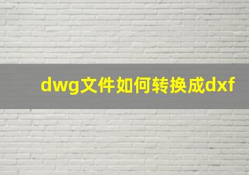 dwg文件如何转换成dxf