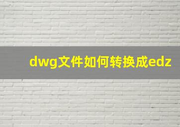 dwg文件如何转换成edz