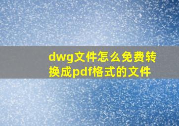 dwg文件怎么免费转换成pdf格式的文件