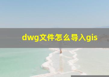 dwg文件怎么导入gis