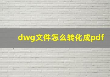 dwg文件怎么转化成pdf