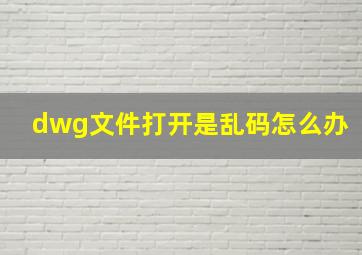 dwg文件打开是乱码怎么办