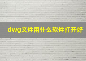 dwg文件用什么软件打开好