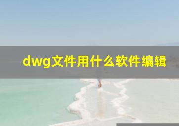 dwg文件用什么软件编辑