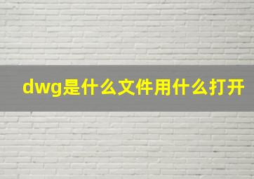 dwg是什么文件用什么打开