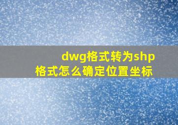 dwg格式转为shp格式怎么确定位置坐标