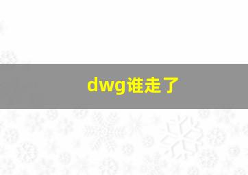 dwg谁走了