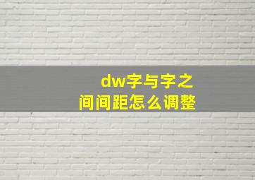 dw字与字之间间距怎么调整