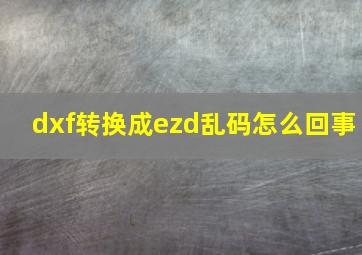 dxf转换成ezd乱码怎么回事