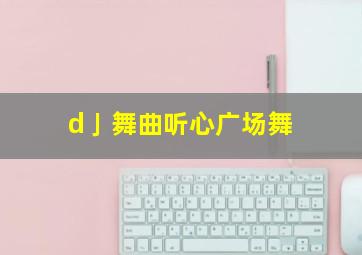 d亅舞曲听心广场舞