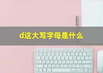 d这大写字母是什么