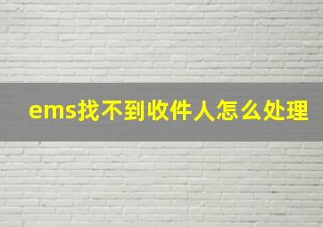 ems找不到收件人怎么处理