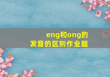 eng和ong的发音的区别作业题