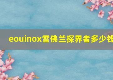 eouinox雪佛兰探界者多少钱