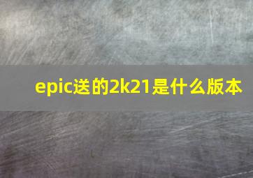 epic送的2k21是什么版本