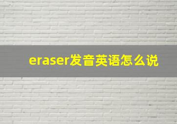 eraser发音英语怎么说