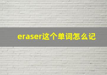 eraser这个单词怎么记